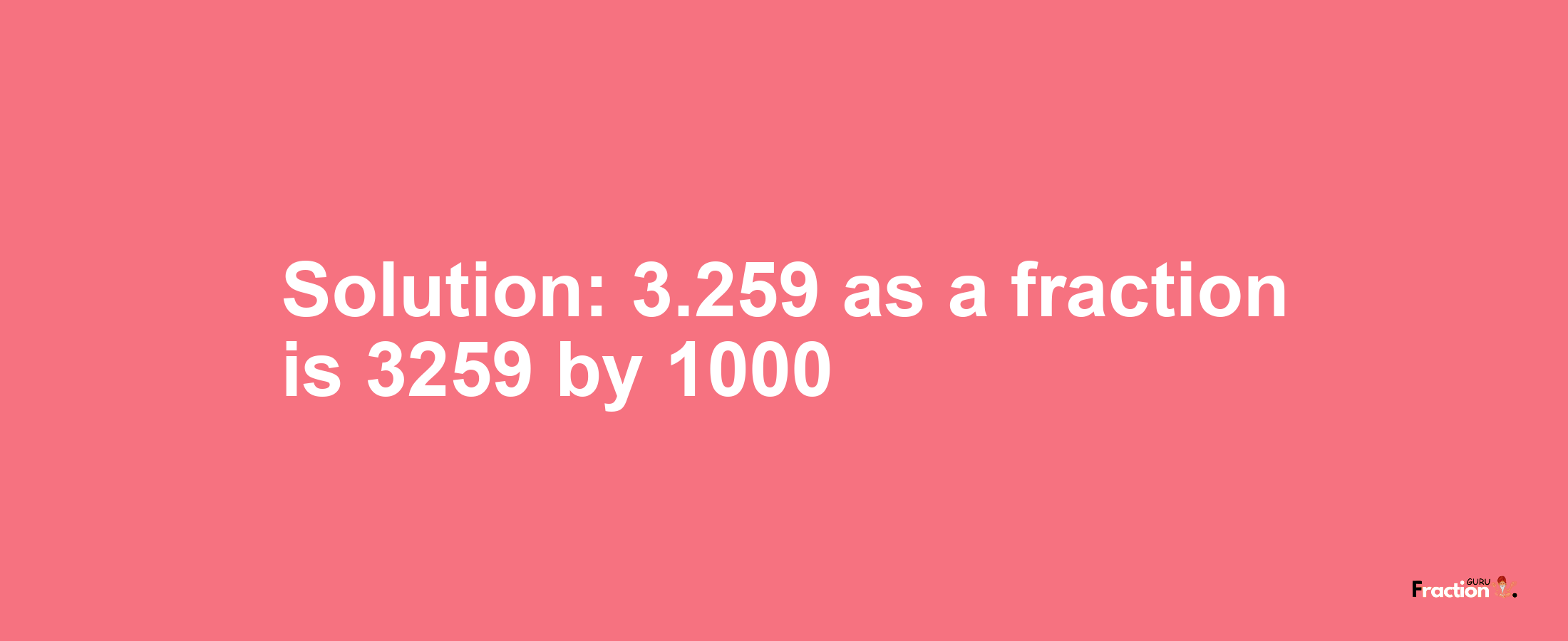 Solution:3.259 as a fraction is 3259/1000
